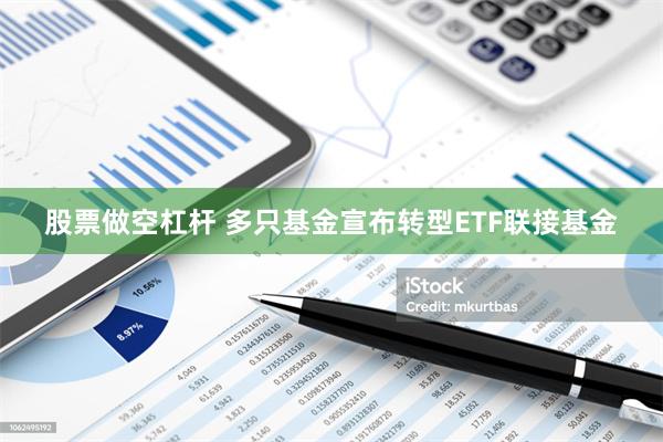 股票做空杠杆 多只基金宣布转型ETF联接基金