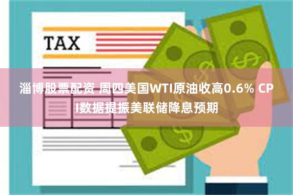 淄博股票配资 周四美国WTI原油收高0.6% CPI数据提振美联储降息预期