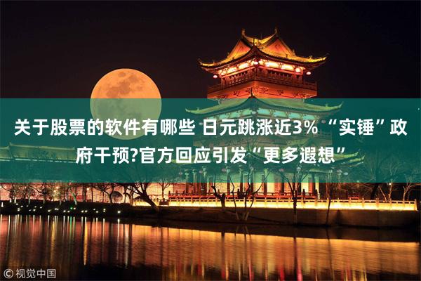 关于股票的软件有哪些 日元跳涨近3% “实锤”政府干预?官方回应引发“更多遐想”