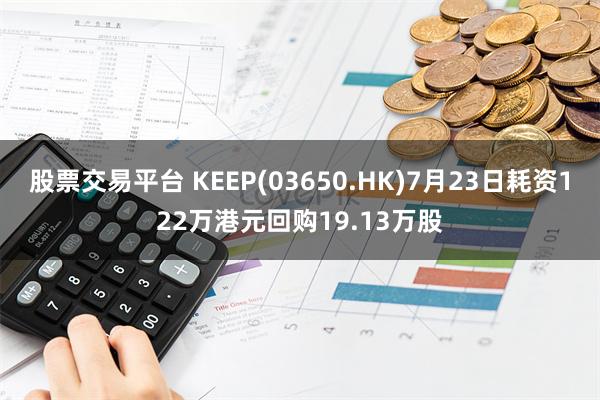 股票交易平台 KEEP(03650.HK)7月23日耗资122万港元回购19.13万股