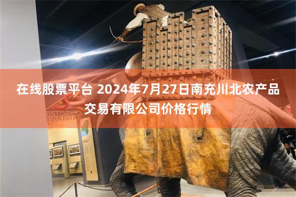 在线股票平台 2024年7月27日南充川北农产品交易有限公司价格行情