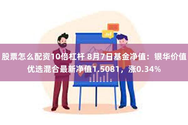 股票怎么配资10倍杠杆 8月7日基金净值：银华价值优选混合最新净值1.5081，涨0.34%