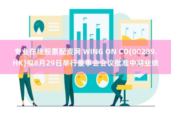 专业在线股票配资网 WING ON CO(00289.HK)拟8月29日举行董事会会议批准中期业绩