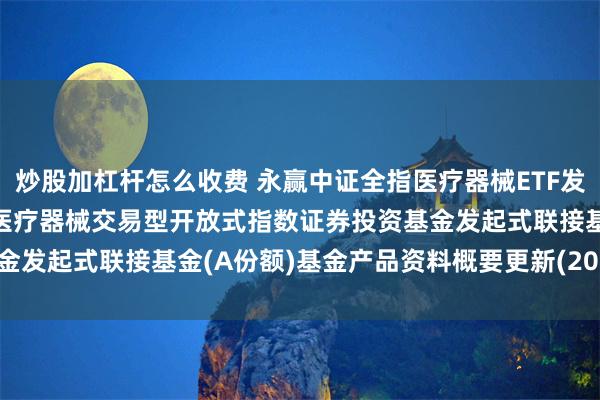 炒股加杠杆怎么收费 永赢中证全指医疗器械ETF发起联接A: 永赢中证全指医疗器械交易型开放式指数证券投资基金发起式联接基金(A份额)基金产品资料概要更新(2024年第2号)