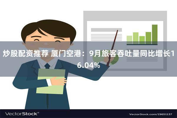 炒股配资推荐 厦门空港：9月旅客吞吐量同比增长16.04%