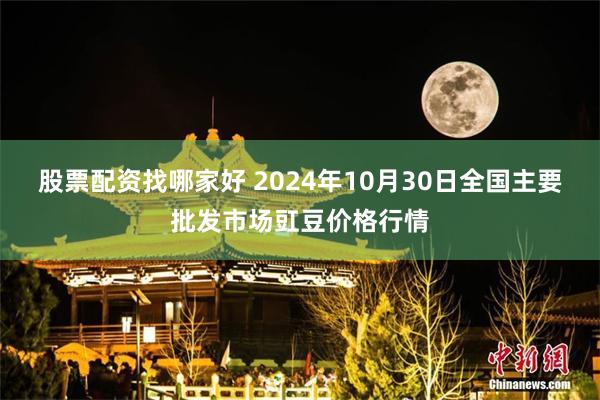 股票配资找哪家好 2024年10月30日全国主要批发市场豇豆价格行情