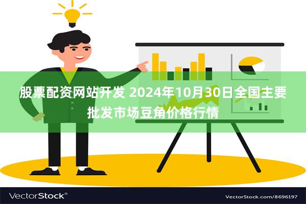 股票配资网站开发 2024年10月30日全国主要批发市场豆角价格行情