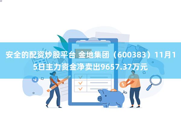 安全的配资炒股平台 金地集团（600383）11月15日主力资金净卖出9657.37万元