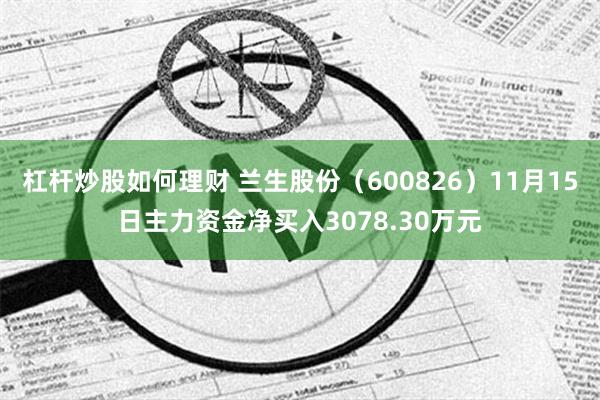 杠杆炒股如何理财 兰生股份（600826）11月15日主力资金净买入3078.30万元