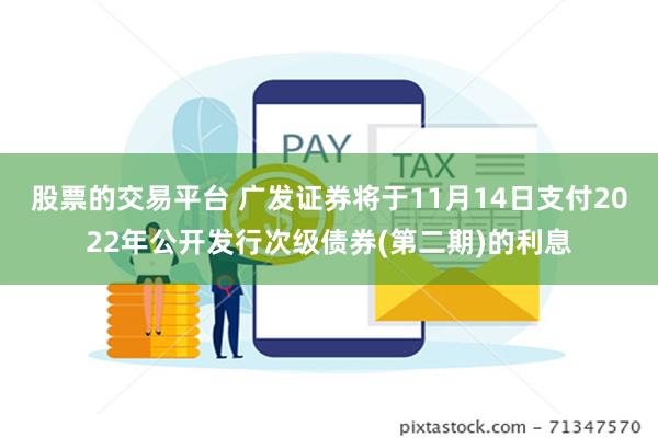 股票的交易平台 广发证券将于11月14日支付2022年公开发行次级债券(第二期)的利息