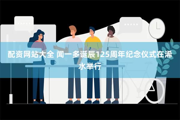 配资网站大全 闻一多诞辰125周年纪念仪式在浠水举行