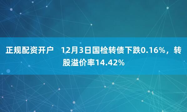 正规配资开户   12月3日国检转债下跌0.16%，转股溢价率14.42%