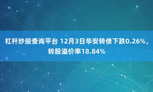 杠杆炒股查询平台 12月3日华安转债下跌0.26%，转股溢价率18.84%