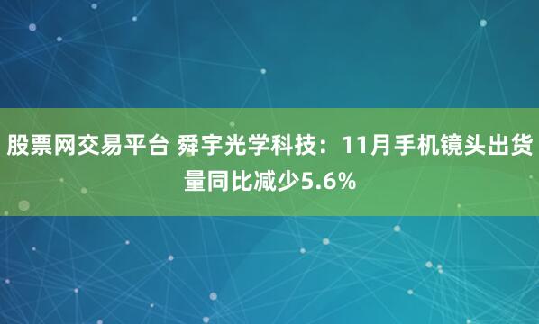 股票网交易平台 舜宇光学科技：11月手机镜头出货量同比减少5.6%