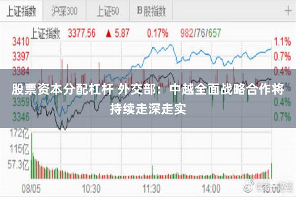 股票资本分配杠杆 外交部：中越全面战略合作将持续走深走实