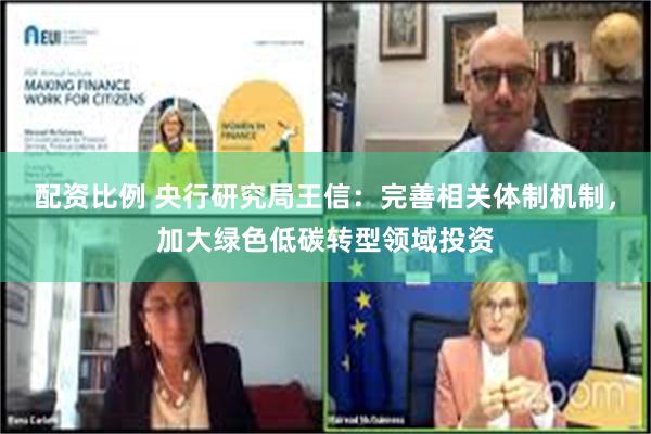 配资比例 央行研究局王信：完善相关体制机制，加大绿色低碳转型领域投资