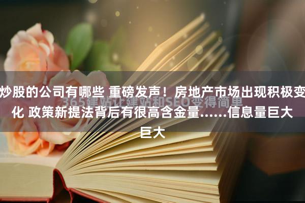 炒股的公司有哪些 重磅发声！房地产市场出现积极变化 政策新提法背后有很高含金量......信息量巨大