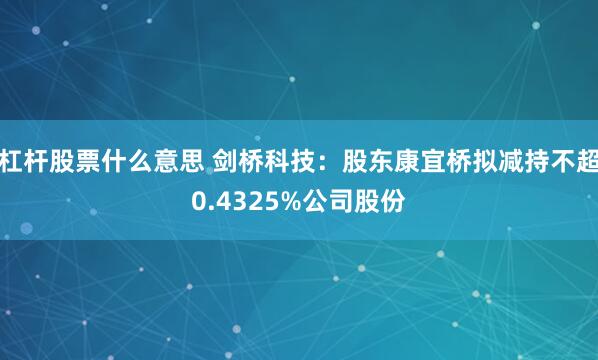 杠杆股票什么意思 剑桥科技：股东康宜桥拟减持不超0.4325%公司股份