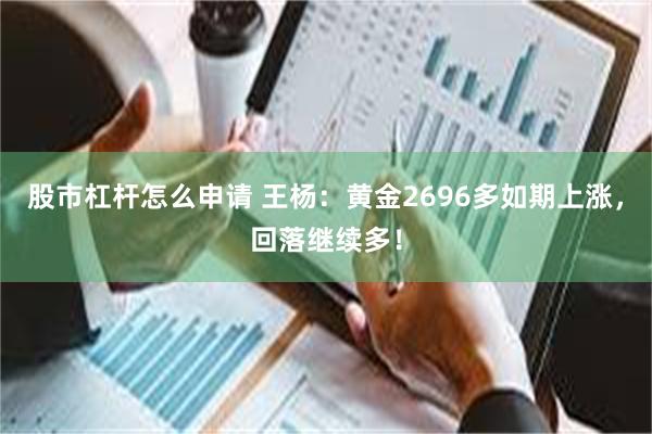 股市杠杆怎么申请 王杨：黄金2696多如期上涨，回落继续多！