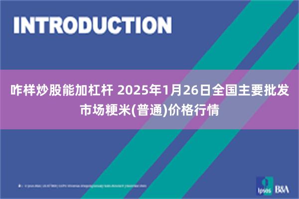 咋样炒股能加杠杆 2025年1月26日全国主要批发市场粳米(普通)价格行情