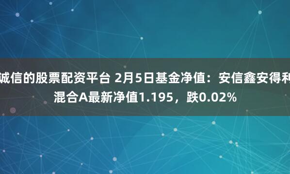 诚信的股票配资平台 2月5日基金净值：安信鑫安得利混合A最新净值1.195，跌0.02%