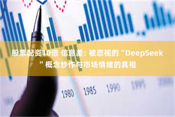 股票配资10倍 信息差: 被忽视的“DeepSeek”概念炒作与市场情绪的真相