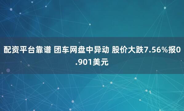 配资平台靠谱 团车网盘中异动 股价大跌7.56%报0.901美元