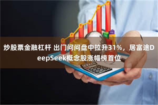 炒股票金融杠杆 出门问问盘中拉升31%，居富途DeepSeek概念股涨幅榜首位