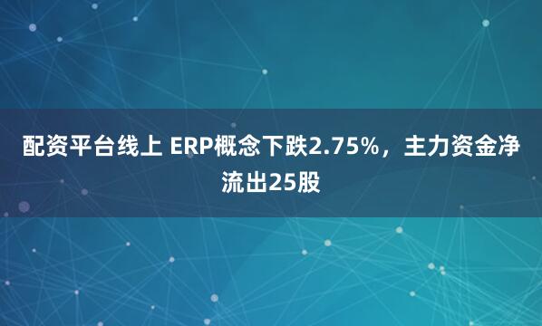 配资平台线上 ERP概念下跌2.75%，主力资金净流出25股