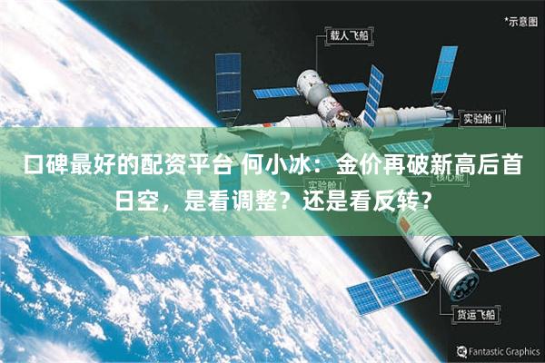 口碑最好的配资平台 何小冰：金价再破新高后首日空，是看调整？还是看反转？