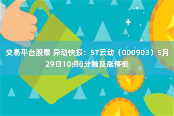 交易平台股票 异动快报：ST云动（000903）5月29日10点8分触及涨停板