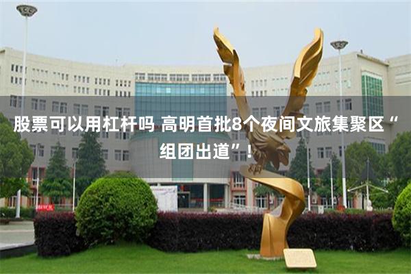 股票可以用杠杆吗 高明首批8个夜间文旅集聚区“组团出道”！