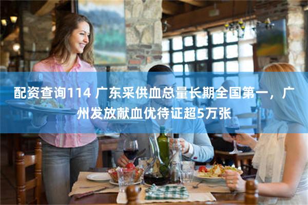 配资查询114 广东采供血总量长期全国第一，广州发放献血优待证超5万张