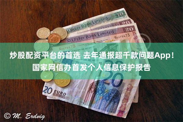 炒股配资平台的首选 去年通报超千款问题App！国家网信办首发个人信息保护报告