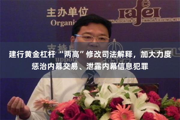 建行黄金杠杆 “两高”修改司法解释，加大力度惩治内幕交易、泄露内幕信息犯罪