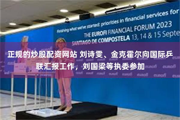 正规的炒股配资网站 刘诗雯、金克霍尔向国际乒联汇报工作，刘国梁等执委参加