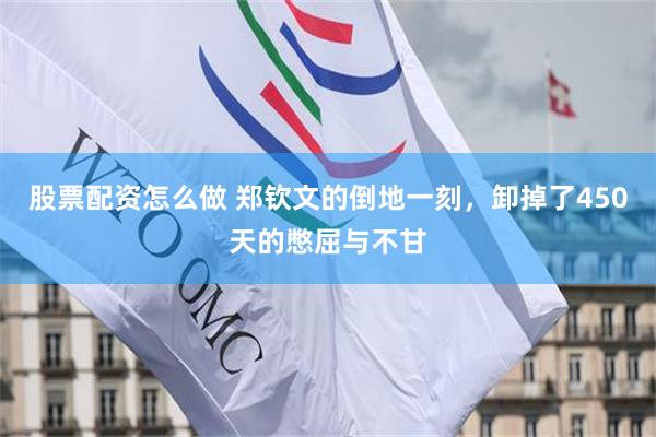 股票配资怎么做 郑钦文的倒地一刻，卸掉了450天的憋屈与不甘