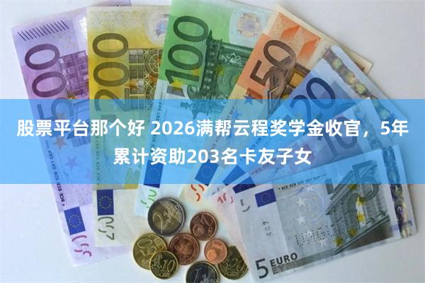 股票平台那个好 2026满帮云程奖学金收官，5年累计资助203名卡友子女