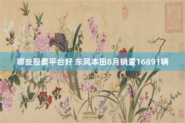 哪些股票平台好 东风本田8月销量16891辆