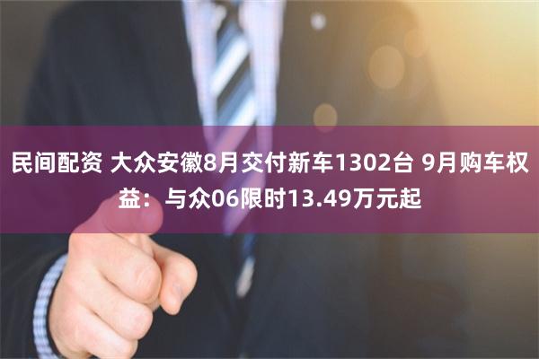 民间配资 大众安徽8月交付新车1302台 9月购车权益：与众06限时13.49万元起