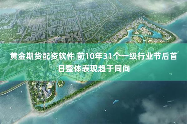 黄金期货配资软件 前10年31个一级行业节后首日整体表现趋于同向