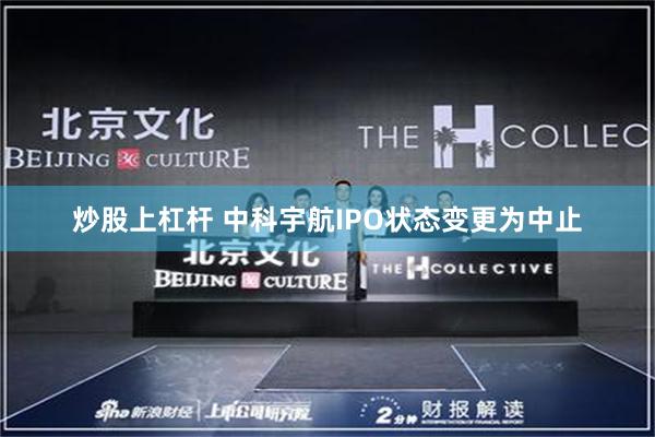 炒股上杠杆 中科宇航IPO状态变更为中止
