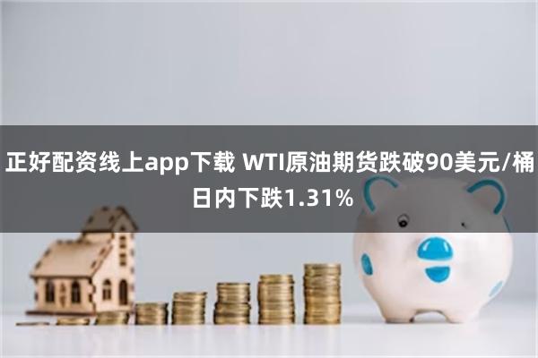 正好配资线上app下载 WTI原油期货跌破90美元/桶 日内下跌1.31%