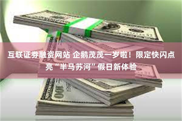 互联证劵融资网站 企鹅茂茂一岁啦！限定快闪点亮“半马苏河”假日新体验