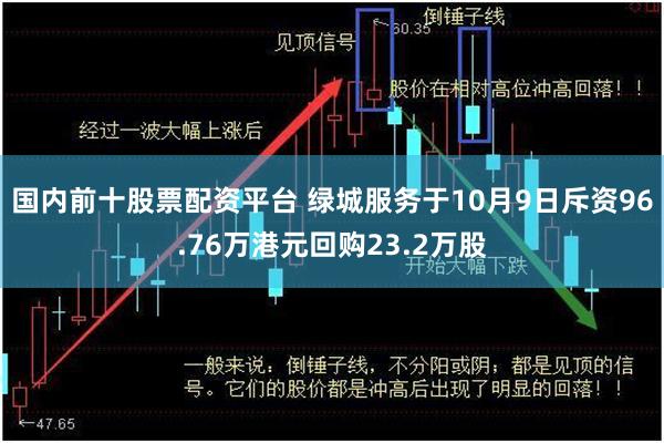 国内前十股票配资平台 绿城服务于10月9日斥资96.76万港元回购23.2万股